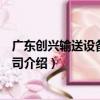 廣東創興輸送設備有限公司（關于廣東創興輸送設備有限公司介紹）
