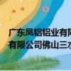 廣東鳳鋁鋁業有限公司佛山三水分公司（關于廣東鳳鋁鋁業有限公司佛山三水分公司介紹）