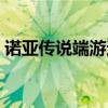 諾亞傳說端游還有人玩嗎（諾亞傳說好玩嗎）