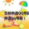 怎樣申請QQ號碼不用手機號也不用花錢和包郵到家（怎樣申請qq號碼）