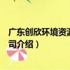 廣東創欣環境資源有限公司（關于廣東創欣環境資源有限公司介紹）