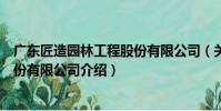 廣東匠造園林工程股份有限公司(關于廣東匠造園林工程股份有限公司介紹)