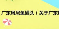 廣東鳳尾魚罐頭(關于廣東鳳尾魚罐頭介紹)
