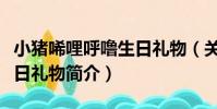 小豬唏哩呼嚕生日禮物(關于小豬唏哩呼嚕生日禮物簡介)