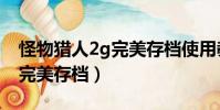 怪物獵人2g完美存檔使用教程(怪物獵人2g完美存檔)