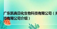 廣東凱真日化生物科技有限公司(關于廣東凱真日化生物科技有限公司介紹)