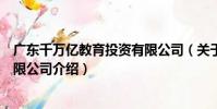 廣東千萬億教育投資有限公司(關于廣東千萬億教育投資有限公司介紹)