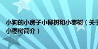 小狗的小房子小柳樹和小棗樹(關于小狗的小房子小柳樹和小棗樹簡介)