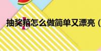 抽獎箱怎么做簡單又漂亮(抽獎箱怎么做)
