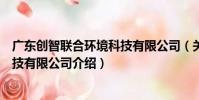 廣東創智聯合環境科技有限公司(關于廣東創智聯合環境科技有限公司介紹)