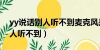 yy說話別人聽不到麥克風是好的(yy說話別人聽不到)