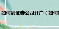 如何到證券公司開戶(如何在證券公司開戶)
