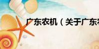 廣東農機(關于廣東農機介紹)
