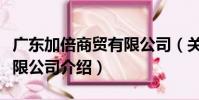 廣東加倍商貿有限公司(關于廣東加倍商貿有限公司介紹)