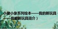 小豬小象系列繪本——我的新玩具(關于小豬小象系列繪本——我的新玩具簡介)