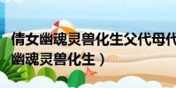 倩女幽魂靈獸化生父代母代資質要多少(倩女幽魂靈獸化生)