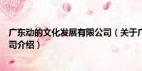 廣東動的文化發展有限公司(關于廣東動的文化發展有限公司介紹)