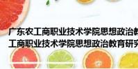 廣東農工商職業技術學院思想政治教育研究所(關于廣東農工商職業技術學院思想政治教育研究所介紹)