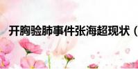 開胸驗肺事件張海超現狀(開胸驗肺事件)