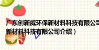 廣東創新威環保新材料科技有限公司(關于廣東創新威環保新材料科技有限公司介紹)