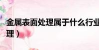 金屬表面處理屬于什么行業類別(金屬表面處理)