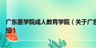 廣東醫學院成人教育學院(關于廣東醫學院成人教育學院介紹)
