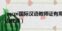imcpi國際漢語教師證有用嗎(imcpi國際漢語教師)