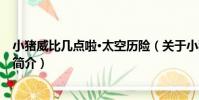 小豬威比幾點啦·太空歷險(關于小豬威比幾點啦·太空歷險簡介)