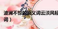 波瀾不驚的反義詞云淡風輕(波瀾不驚的反義詞)