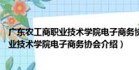 廣東農工商職業技術學院電子商務協會(關于廣東農工商職業技術學院電子商務協會介紹)