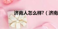 濟南人怎么樣?(濟南人怎么樣)