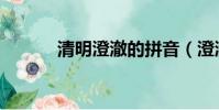 清明澄澈的拼音(澄澈的拼音)