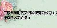 廣東創想時代交通科技有限公司(關于廣東創想時代交通科技有限公司介紹)