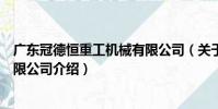 廣東冠德恒重工機械有限公司(關于廣東冠德恒重工機械有限公司介紹)