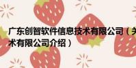 廣東創智軟件信息技術有限公司(關于廣東創智軟件信息技術有限公司介紹)