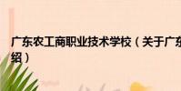 廣東農工商職業技術學校(關于廣東農工商職業技術學校介紹)