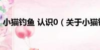 小貓釣魚 認識0(關于小貓釣魚 認識0簡介)