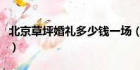 北京草坪婚禮多少錢一場(北京草坪婚禮價格)
