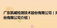 廣東凱威檢測技術股份有限公司(關于廣東凱威檢測技術股份有限公司介紹)