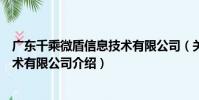 廣東千乘微盾信息技術有限公司(關于廣東千乘微盾信息技術有限公司介紹)