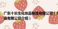 廣東十長生化妝品制造有限公司(關于廣東十長生化妝品制造有限公司介紹)