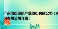 廣東加倍健康產業股份有限公司(關于廣東加倍健康產業股份有限公司介紹)