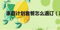 家庭計劃套餐怎么退訂(家庭計劃套餐)