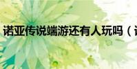 諾亞傳說端游還有人玩嗎(諾亞傳說好玩嗎)