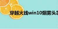 穿越火線win10煙霧頭怎么調最清楚