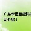 廣東華恒智能科技有限公司（關于廣東華恒智能科技有限公司介紹）