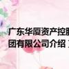 廣東華廈資產控股集團有限公司（關于廣東華廈資產控股集團有限公司介紹）