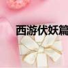 西游伏妖篇 （關于西游伏妖篇 的簡介）