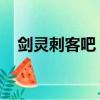 劍靈刺客吧 百度貼吧（劍靈刺客怎么樣）