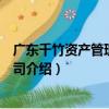 廣東千竹資產管理有限公司（關于廣東千竹資產管理有限公司介紹）